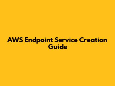 AWS Endpoint Service Creation Guide