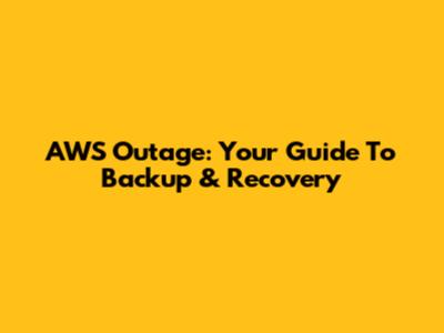 AWS Outage: Your Guide To Backup & Recovery