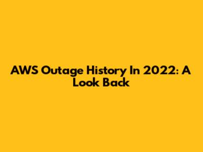 AWS Outage History In 2022: A Look Back