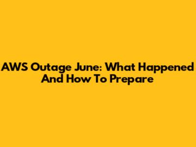AWS Outage June: What Happened And How To Prepare