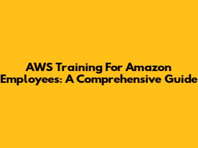 AWS Training For Amazon Employees: A Comprehensive Guide