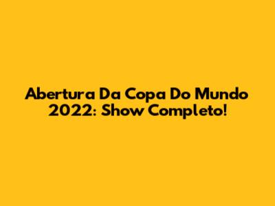 Abertura Da Copa Do Mundo 2022: Show Completo!