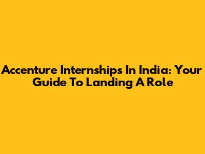 Accenture Internships In India: Your Guide To Landing A Role