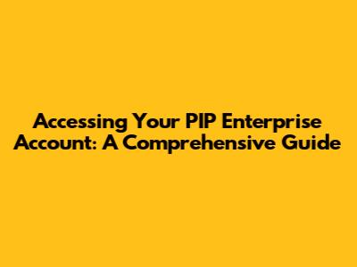 Accessing Your PIP Enterprise Account: A Comprehensive Guide