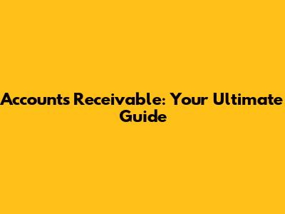 Accounts Receivable: Your Ultimate Guide