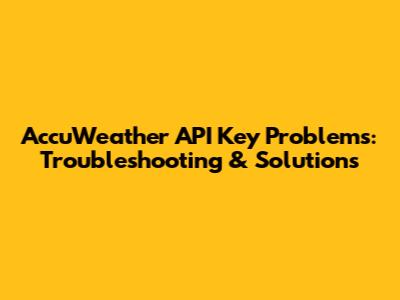 AccuWeather API Key Problems: Troubleshooting & Solutions