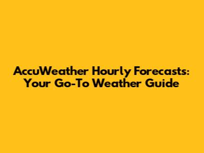 AccuWeather Hourly Forecasts: Your Go-To Weather Guide