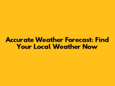 Accurate Weather Forecast: Find Your Local Weather Now