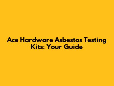Ace Hardware Asbestos Testing Kits: Your Guide