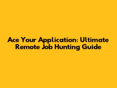 Ace Your Application: Ultimate Remote Job Hunting Guide