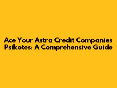 Ace Your Astra Credit Companies Psikotes: A Comprehensive Guide