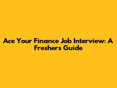 Ace Your Finance Job Interview: A Fresher's Guide