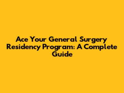 Ace Your General Surgery Residency Program: A Complete Guide