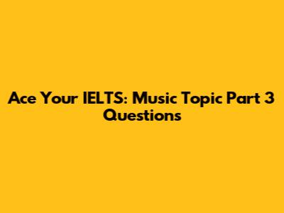 Ace Your IELTS: Music Topic Part 3 Questions