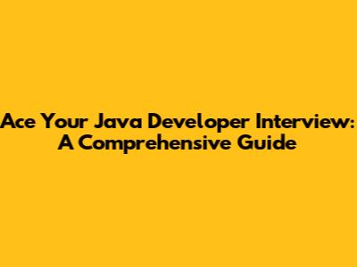 Ace Your Java Developer Interview: A Comprehensive Guide
