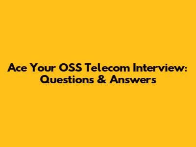 Ace Your OSS Telecom Interview: Questions & Answers
