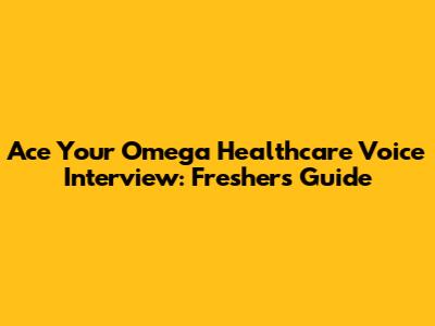 Ace Your Omega Healthcare Voice Interview: Freshers Guide