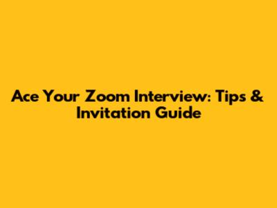 Ace Your Zoom Interview: Tips & Invitation Guide