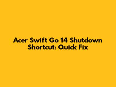 Acer Swift Go 14 Shutdown Shortcut: Quick Fix
