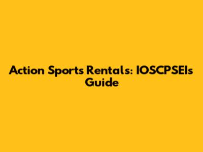 Action Sports Rentals: IOSCPSEI's Guide