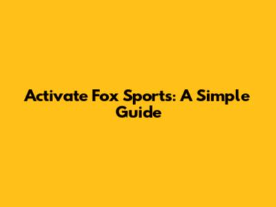 Activate Fox Sports: A Simple Guide