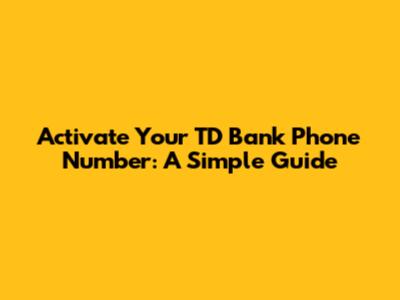 Activate Your TD Bank Phone Number: A Simple Guide