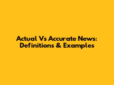 Actual Vs Accurate News: Definitions & Examples