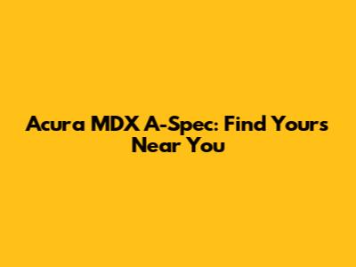 Acura MDX A-Spec: Find Yours Near You