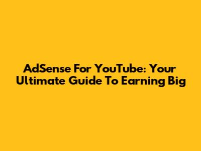 AdSense For YouTube: Your Ultimate Guide To Earning Big