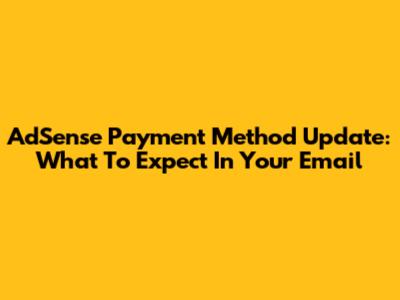 AdSense Payment Method Update: What To Expect In Your Email