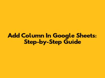 Add Column In Google Sheets: Step-by-Step Guide