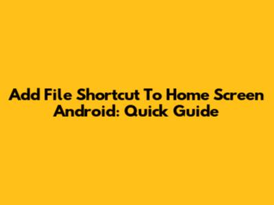 Add File Shortcut To Home Screen Android: Quick Guide