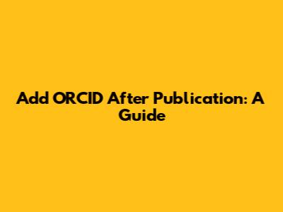 Add ORCID After Publication: A Guide