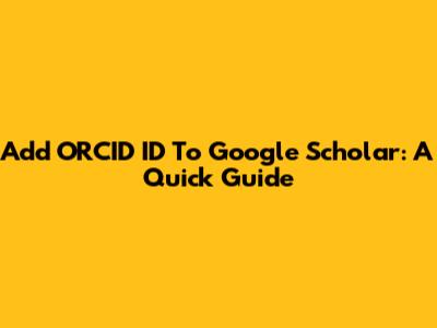 Add ORCID ID To Google Scholar: A Quick Guide