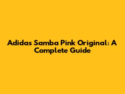 Adidas Samba Pink Original: A Complete Guide