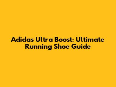 Adidas Ultra Boost: Ultimate Running Shoe Guide