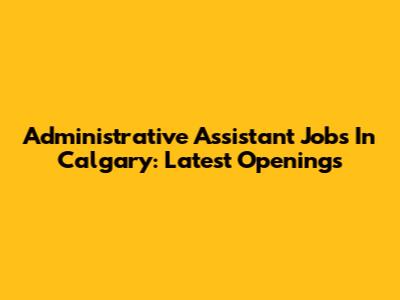 Administrative Assistant Jobs In Calgary: Latest Openings