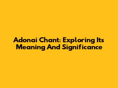 Adonai Chant: Exploring Its Meaning And Significance