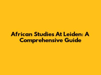 African Studies At Leiden: A Comprehensive Guide