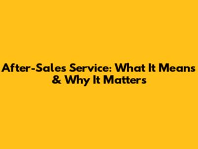 After-Sales Service: What It Means & Why It Matters