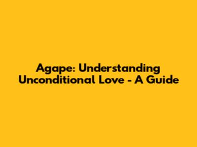 Agape: Understanding Unconditional Love - A Guide