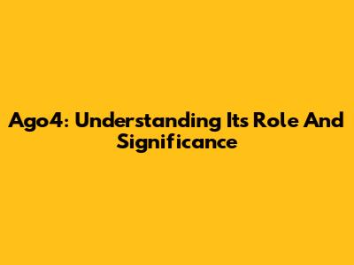 Ago4: Understanding Its Role And Significance