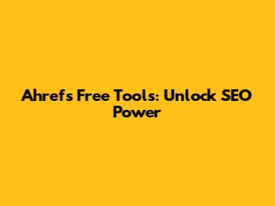 Ahrefs Free Tools: Unlock SEO Power