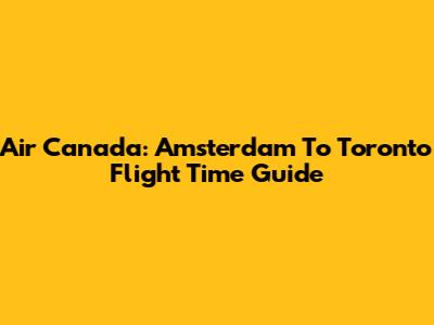 Air Canada: Amsterdam To Toronto Flight Time Guide