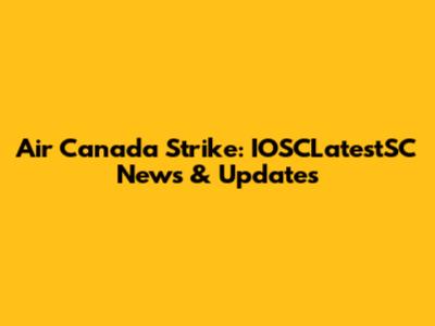 Air Canada Strike: IOSCLatestSC News & Updates