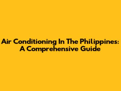 Air Conditioning In The Philippines: A Comprehensive Guide