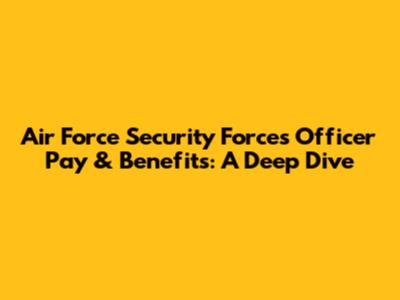 Air Force Security Forces Officer Pay & Benefits: A Deep Dive