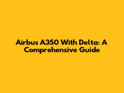 Airbus A350 With Delta: A Comprehensive Guide