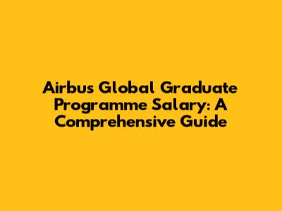 Airbus Global Graduate Programme Salary: A Comprehensive Guide