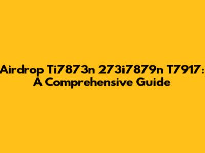 Airdrop Ti7873n 273i7879n T7917: A Comprehensive Guide